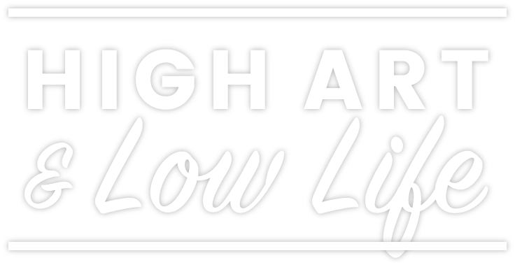 HIGH ART & LOW LIFE